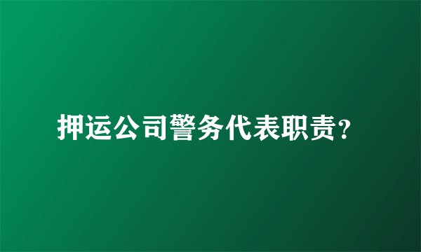 押运公司警务代表职责？