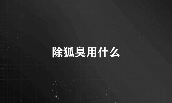 除狐臭用什么