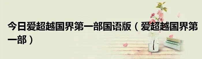 今日爱超越国界第一部国语版（爱超越国界第一部）