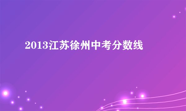 2013江苏徐州中考分数线