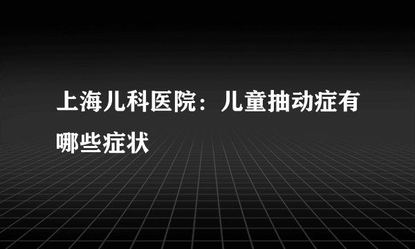 上海儿科医院：儿童抽动症有哪些症状