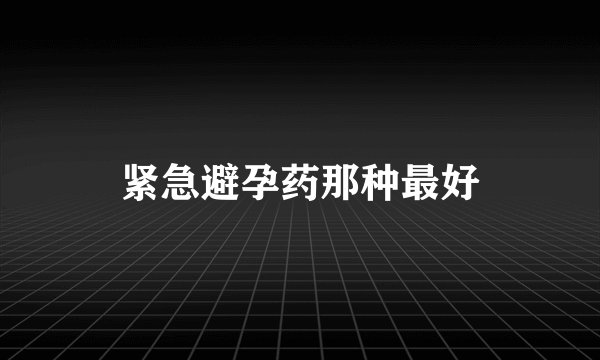 紧急避孕药那种最好