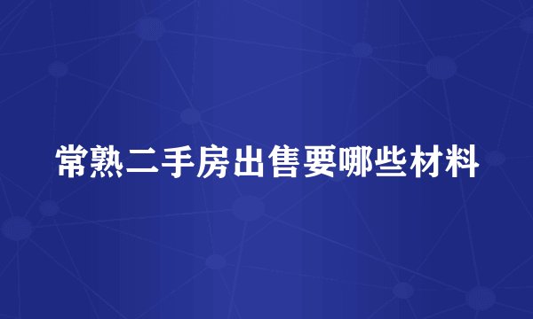 常熟二手房出售要哪些材料