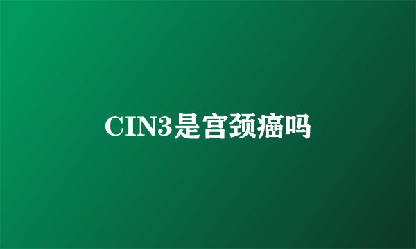 CIN3是宫颈癌吗