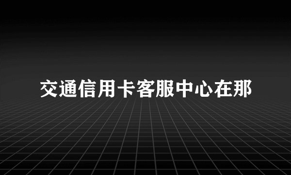 交通信用卡客服中心在那