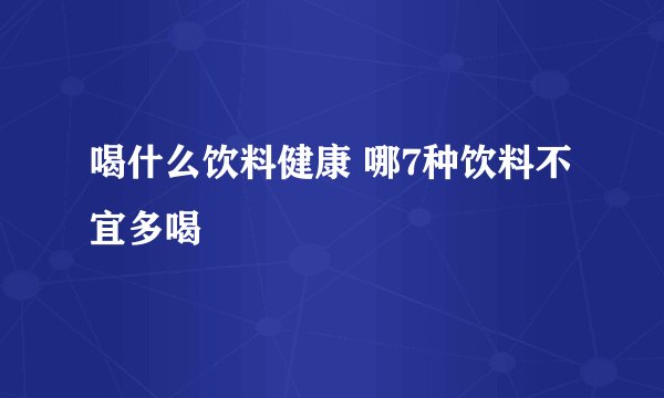 喝什么饮料健康 哪7种饮料不宜多喝