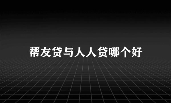帮友贷与人人贷哪个好