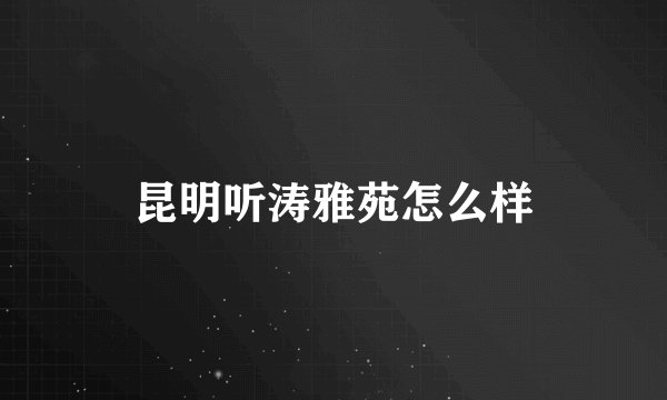 昆明听涛雅苑怎么样