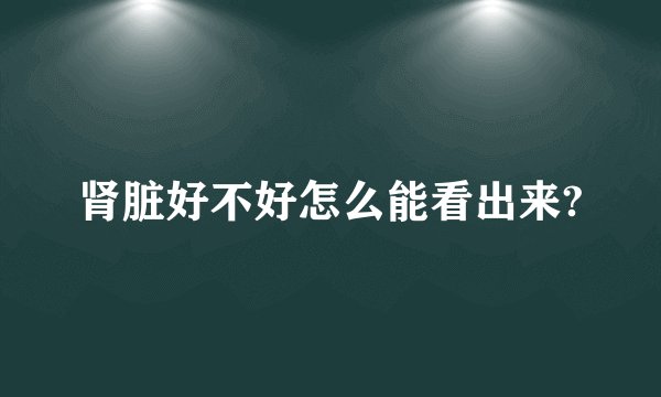 肾脏好不好怎么能看出来?