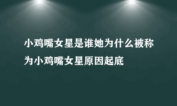 小鸡嘴女星是谁她为什么被称为小鸡嘴女星原因起底