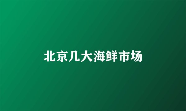 北京几大海鲜市场