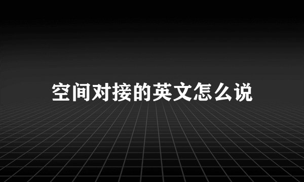 空间对接的英文怎么说