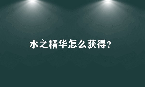 水之精华怎么获得？