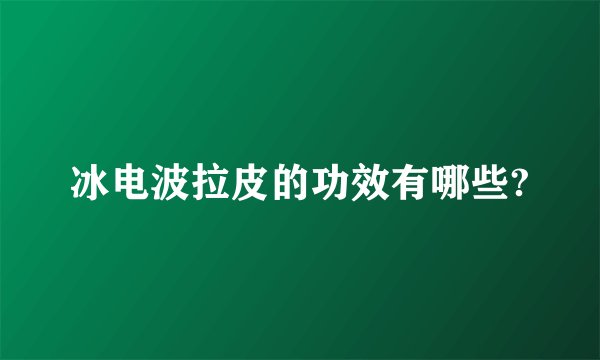 冰电波拉皮的功效有哪些?
