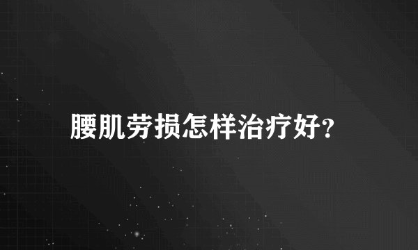 腰肌劳损怎样治疗好?