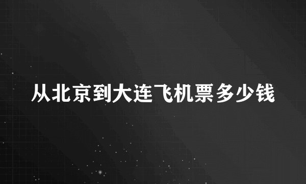 从北京到大连飞机票多少钱