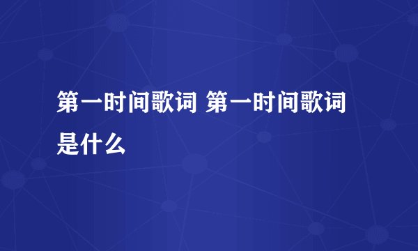 第一时间歌词 第一时间歌词是什么