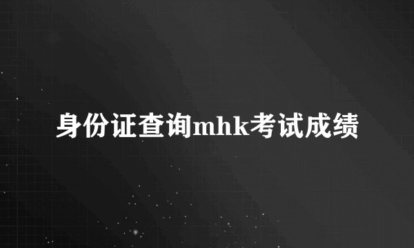 身份证查询mhk考试成绩