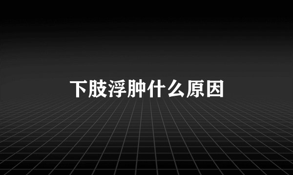 下肢浮肿什么原因
