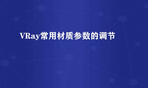 VRay常用材质参数的调节