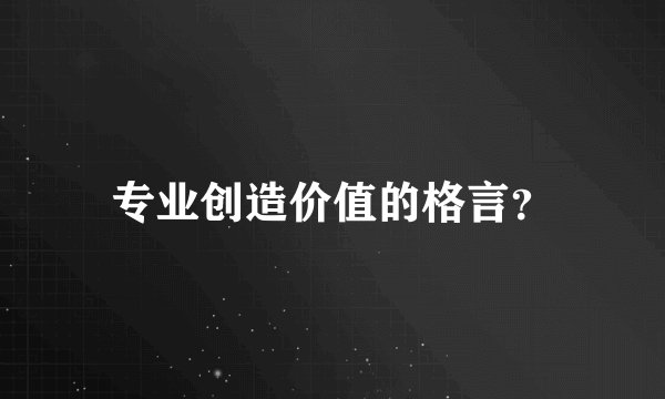 专业创造价值的格言？