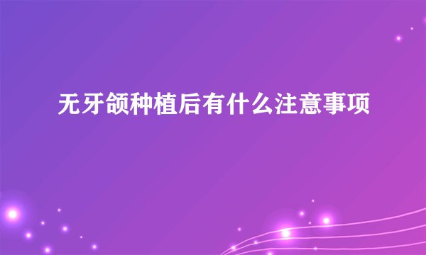 无牙颌种植后有什么注意事项