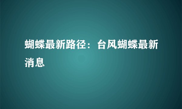 蝴蝶最新路径：台风蝴蝶最新消息