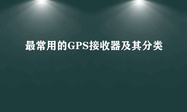 最常用的GPS接收器及其分类