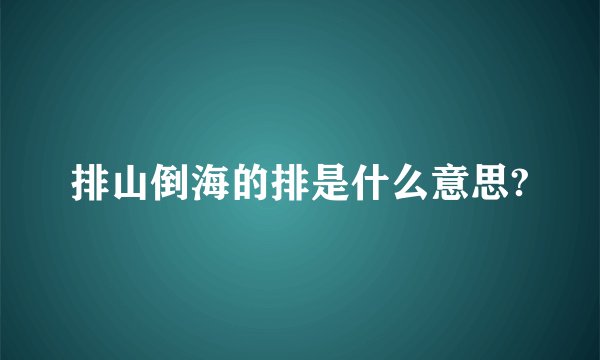 排山倒海的排是什么意思?