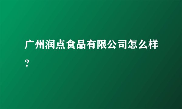 广州润点食品有限公司怎么样？