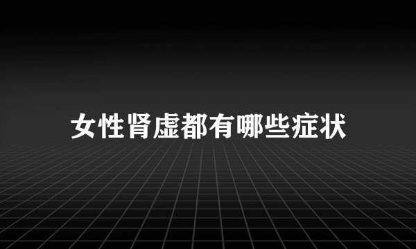 女性肾虚都有哪些症状