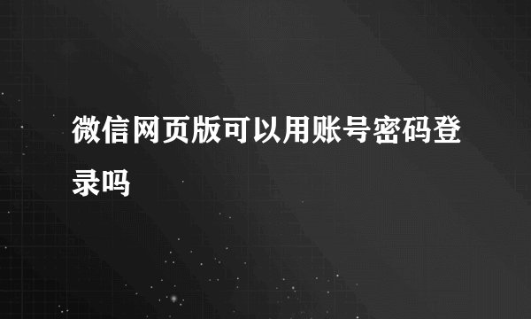 微信网页版可以用账号密码登录吗