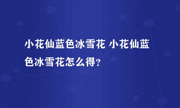 小花仙蓝色冰雪花 小花仙蓝色冰雪花怎么得？