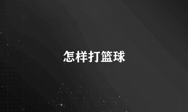 怎样打篮球