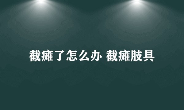 截瘫了怎么办 截瘫肢具