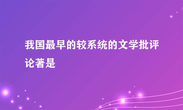 我国最早的较系统的文学批评论著是
