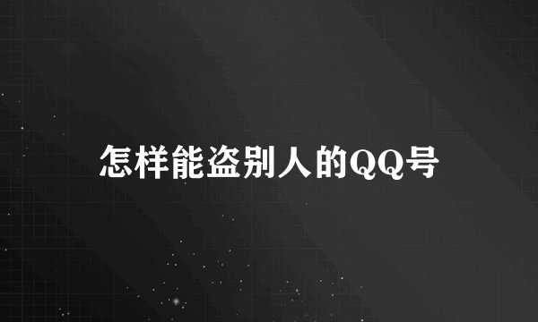 怎样能盗别人的QQ号
