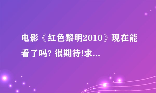 电影《红色黎明2010》现在能看了吗? 很期待!求观看地址!!!