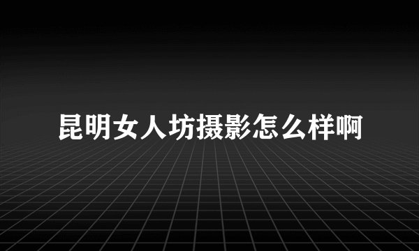 昆明女人坊摄影怎么样啊