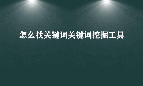 怎么找关键词关键词挖掘工具