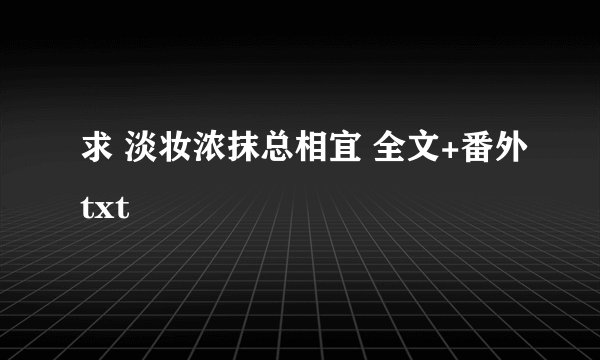求 淡妆浓抹总相宜 全文+番外txt