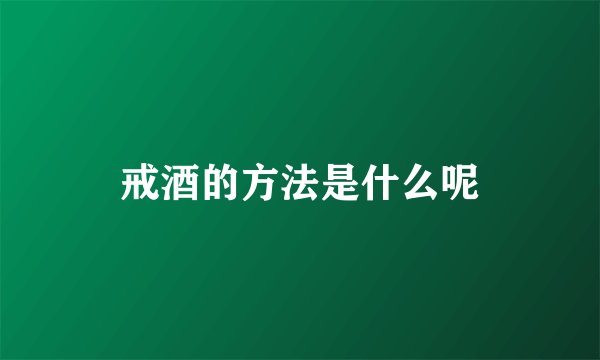 戒酒的方法是什么呢