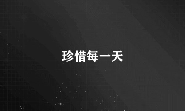 珍惜每一天