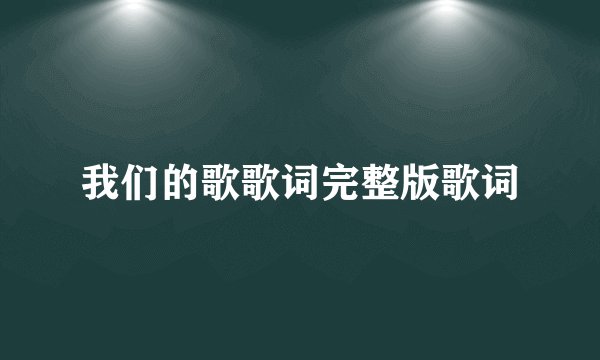 我们的歌歌词完整版歌词