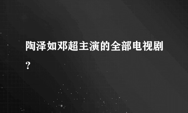 陶泽如邓超主演的全部电视剧？