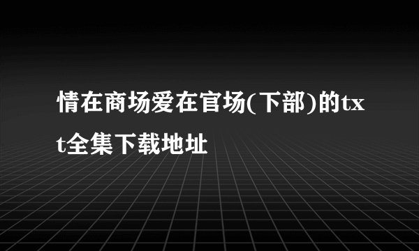情在商场爱在官场(下部)的txt全集下载地址