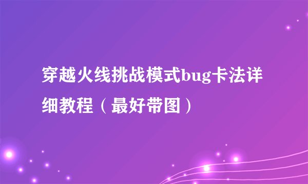 穿越火线挑战模式bug卡法详细教程（最好带图）