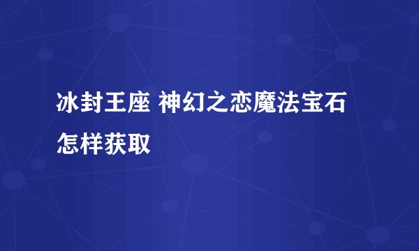 冰封王座 神幻之恋魔法宝石怎样获取