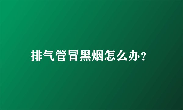 排气管冒黑烟怎么办？