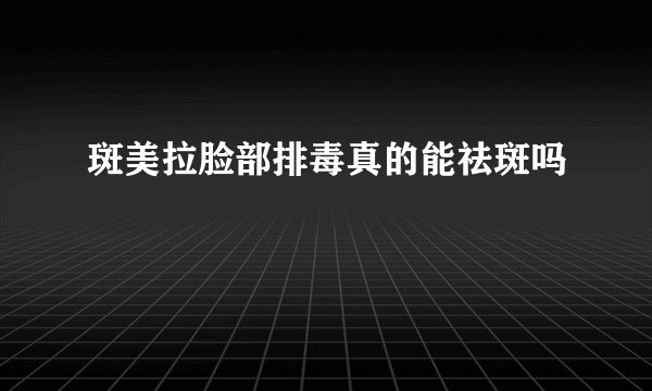 斑美拉脸部排毒真的能祛斑吗